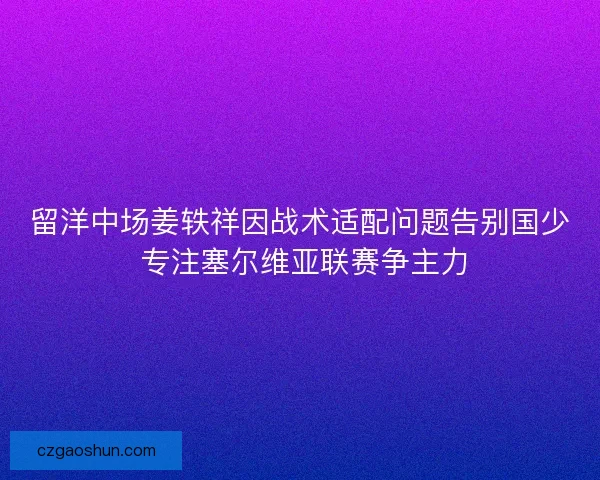 留洋中场姜轶祥因战术适配问题告别国少 专注塞尔维亚联赛争主力
