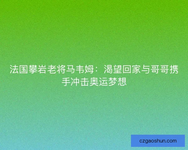 法国攀岩老将马韦姆：渴望回家与哥哥携手冲击奥运梦想