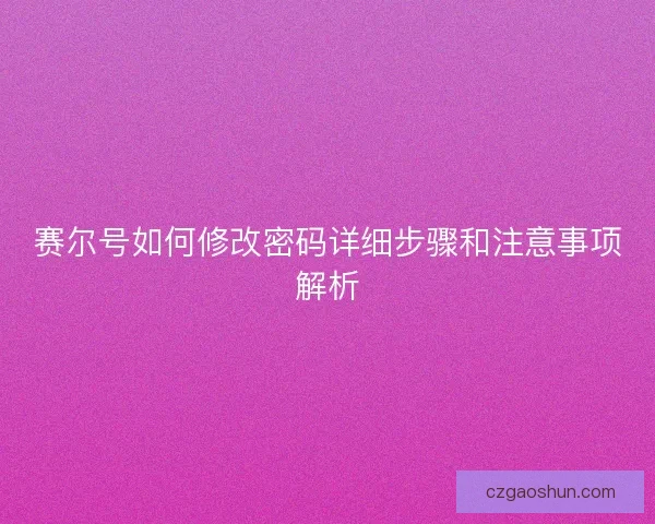 赛尔号如何修改密码详细步骤和注意事项解析 赛尔号如何修改密码详细步骤和注意事项解析