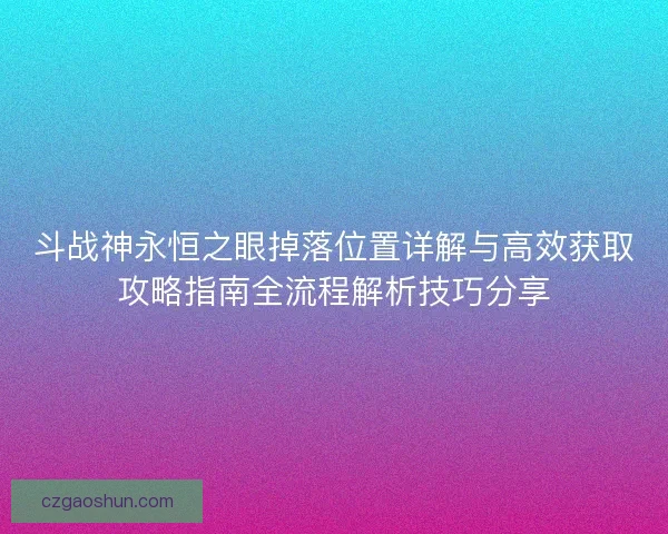 斗战神永恒之眼掉落位置详解与高效获取攻略指南全流程解析技巧分享