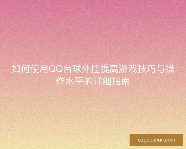 如何使用QQ台球外挂提高游戏技巧与操作水平的详细指南 如何使用QQ台球外挂提高游戏技巧与操作水平的详细指南